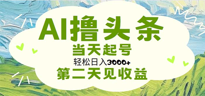 （11426期）AI撸头条，轻松日入3000+无脑操作，当天起号，第二天见收益-飓风网创资源站