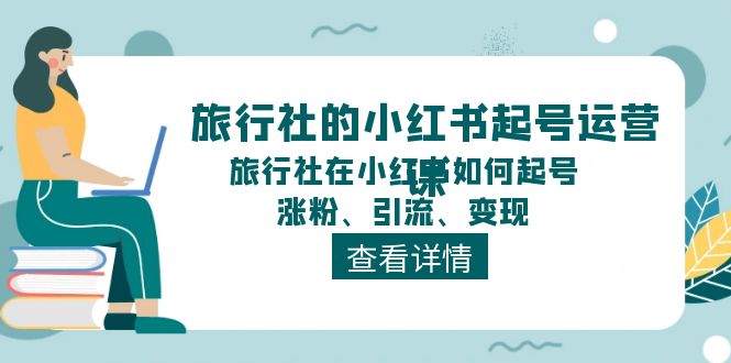 旅行社的小红书起号运营课，旅行社在小红书如何起号、涨粉、引流、变现-飓风网创资源站