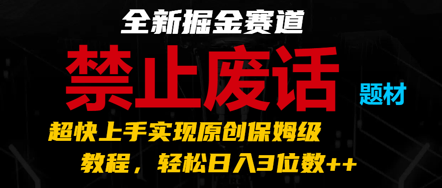 全新掘金赛道 禁止废话题材，超快上手实现原创保姆级教程，轻松日入3位数++-飓风网创资源站