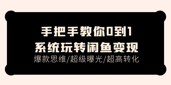 （11459期）手把手教你0到1系统玩转闲鱼变现，爆款思维/超级曝光/超高转化（15节课）-飓风网创资源站