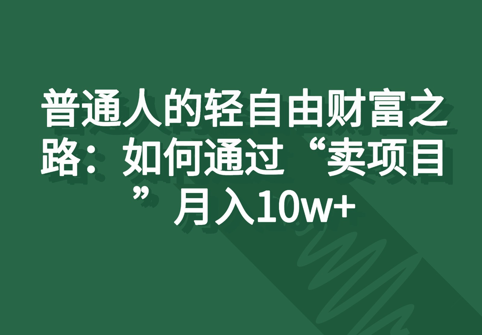 普通人的轻自由财富之路：如何通过“卖项目”月入10w+-飓风网创资源站