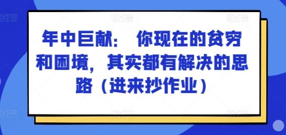 某付费文章：年中巨献： 你现在的贫穷和困境，其实都有解决的思路 (进来抄作业)-飓风网创资源站