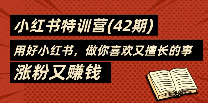 （11492期）35天-小红书特训营(42期)，用好小红书，做你喜欢又擅长的事，涨粉又赚钱-飓风网创资源站