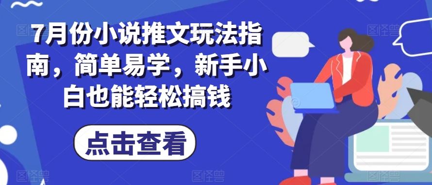 7月份小说推文玩法指南，简单易学，新手小白也能轻松搞钱-飓风网创资源站