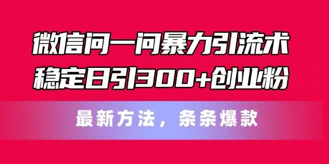 微信问一问暴力引流术，稳定日引300+创业粉，最新方法，条条爆款【揭秘】-飓风网创资源站