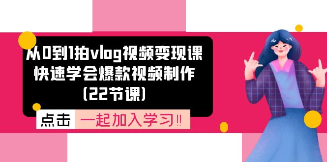 从0到1拍vlog视频变现课：快速学会爆款视频制作（22节课）-飓风网创资源站