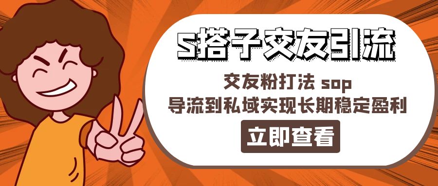 （11548期）某收费888-S搭子交友引流，交友粉打法 sop，导流到私域实现长期稳定盈利-飓风网创资源站