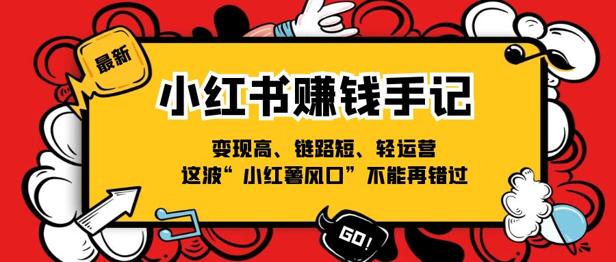 （11531期）小红书-赚钱手记，变现高、链路短、轻运营，这波“小红薯风口”不能再错过-飓风网创资源站