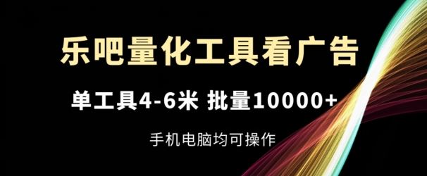 乐吧量化工具看广告，单工具4-6米，批量1w+，手机电脑均可操作【揭秘】-飓风网创资源站