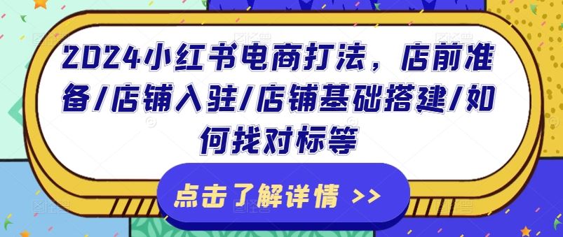 2024小红书电商打法，店前准备/店铺入驻/店铺基础搭建/如何找对标等-飓风网创资源站