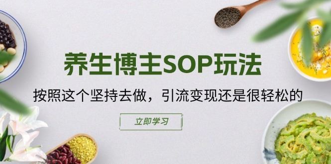 养生博主SOP玩法，按照这个坚持去做，引流变现还是很轻松的-飓风网创资源站