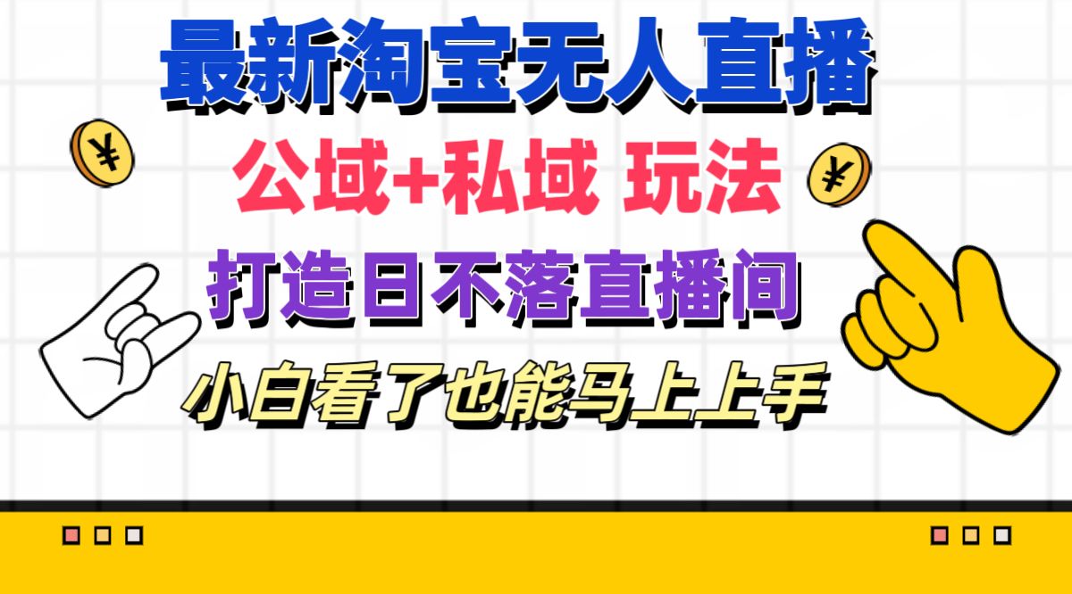 （11586期）最新淘宝无人直播 公域+私域玩法打造真正的日不落直播间 小白看了也能…-飓风网创资源站