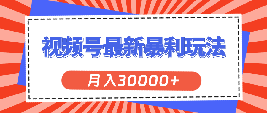 （11588期）视频号最新暴利玩法，轻松月入30000+-飓风网创资源站