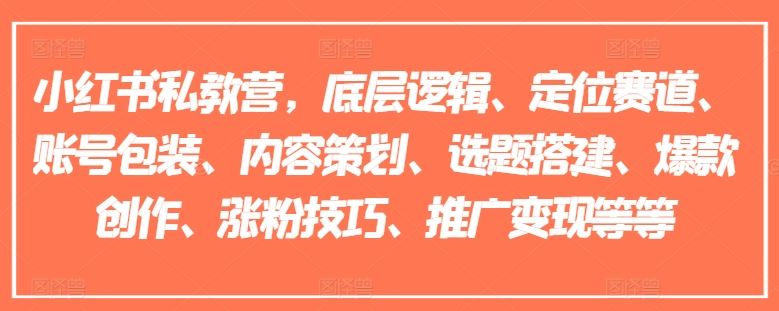 小红书私教营，底层逻辑、定位赛道、账号包装、内容策划、选题搭建、爆款创作、涨粉技巧、推广变现等等-飓风网创资源站