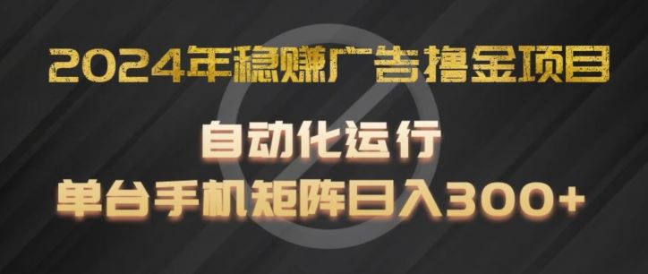 2024年稳赚广告撸金项目，全程自动化运行，单台手机就可以矩阵操作，日入300+【揭秘】-飓风网创资源站