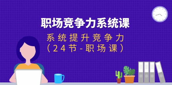 （11617期）职场-竞争力系统课：系统提升竞争力（24节-职场课）-飓风网创资源站