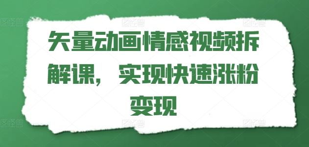 矢量动画情感视频拆解课，实现快速涨粉变现-飓风网创资源站