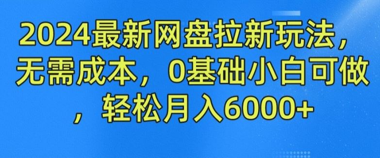 2024最新网盘拉新玩法，无需成本，0基础小白可做，轻松月入6000+【揭秘】-飓风网创资源站