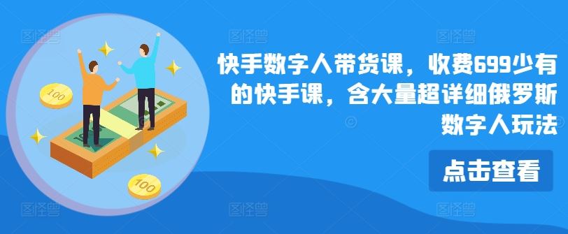 快手数字人带货课，收费699少有的快手课，含大量超详细俄罗斯数字人玩法-飓风网创资源站