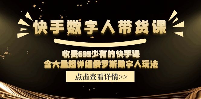 （11640期）快手数字人带货课，收费699少有的快手课，含大量超详细俄罗斯数字人玩法-飓风网创资源站