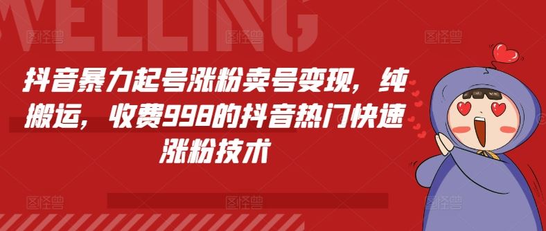 抖音暴力起号涨粉卖号变现，纯搬运，收费998的抖音热门快速涨粉技术-飓风网创资源站