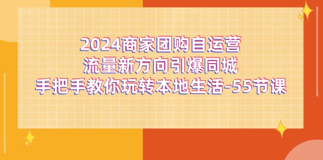 2024商家团购自运营流量新方向引爆同城，手把手教你玩转本地生活（67节完整版）-飓风网创资源站