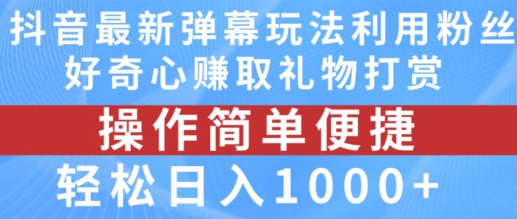 抖音弹幕最新玩法，利用粉丝好奇心赚取礼物打赏，轻松日入1000+-飓风网创资源站