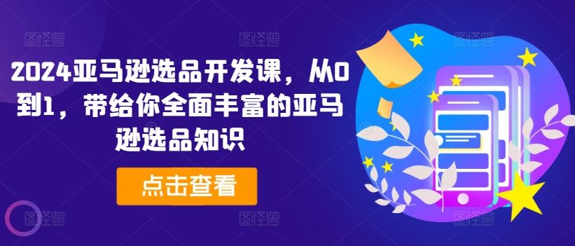 2024亚马逊选品开发课，从0到1，带给你全面丰富的亚马逊选品知识-飓风网创资源站