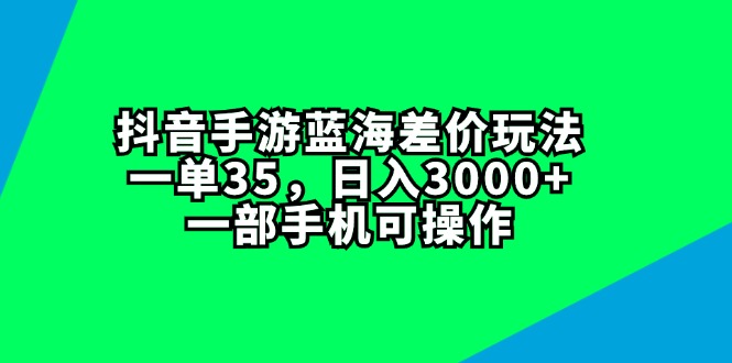 （11714期）抖音手游蓝海差价玩法，一单35，日入3000+，一部手机可操作-飓风网创资源站