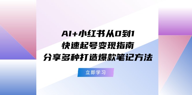 （11717期）AI+小红书从0到1快速起号变现指南：分享多种打造爆款笔记方法-飓风网创资源站