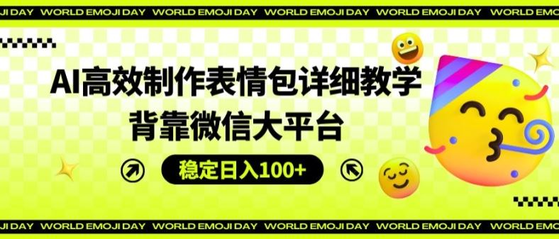 AI高效制作表情包详细教学，背靠微信大平台，稳定日入100+【揭秘】-飓风网创资源站