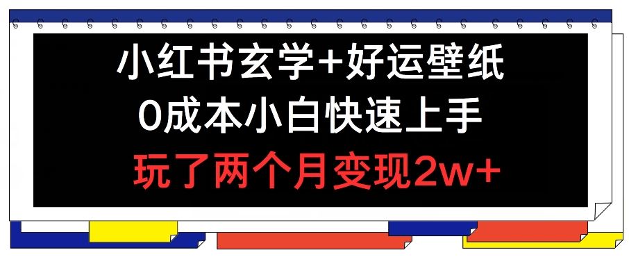 小红书玄学+好运壁纸玩法，0成本小白快速上手，玩了两个月变现2w+ 【揭秘】-飓风网创资源站