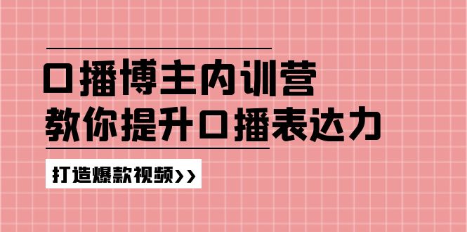 （11728期）口播博主内训营：百万粉丝博主教你提升口播表达力，打造爆款视频-飓风网创资源站