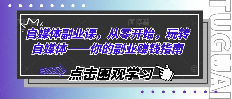 自媒体副业课，从零开始，玩转自媒体——你的副业赚钱指南-飓风网创资源站