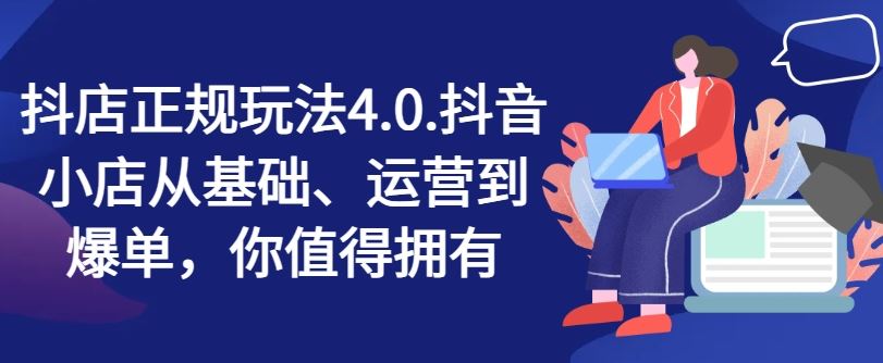 抖店正规玩法4.0，抖音小店从基础、运营到爆单，你值得拥有-飓风网创资源站