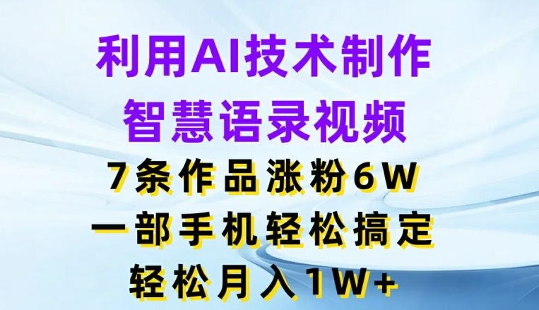 利用AI技术制作智慧语录视频，7条作品涨粉6W，一部手机轻松搞定，轻松月入1W+-飓风网创资源站