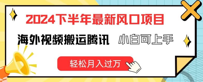 2024下半年最新风口项自，海外视频搬运腾讯，小白可上手，轻松月入过万【揭秘】-飓风网创资源站