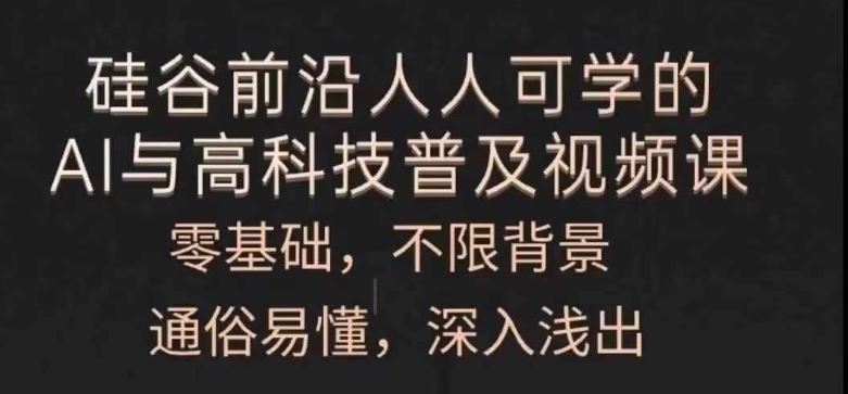 人人可学的AI与高科技普及视频课，零基础，通俗易懂，深入浅出-飓风网创资源站