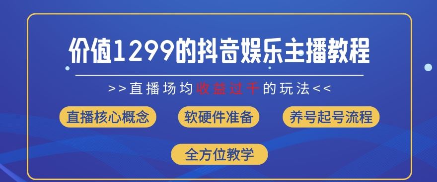 价值1299的抖音娱乐主播场均直播收入过千打法教学(8月最新)【揭秘】-飓风网创资源站