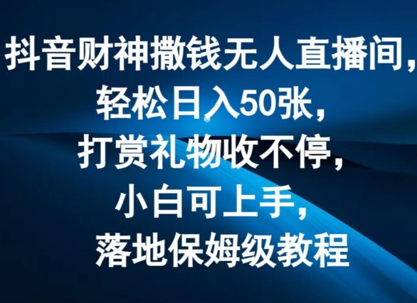 抖音财神撒钱无人直播间轻松日入50张，打赏礼物收不停，小白可上手，落地保姆级教程【揭秘】-飓风网创资源站