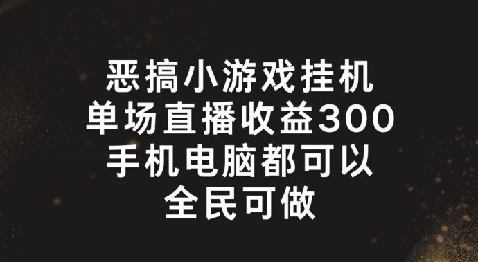 恶搞小游戏挂机，单场直播300+，全民可操作【揭秘】-飓风网创资源站