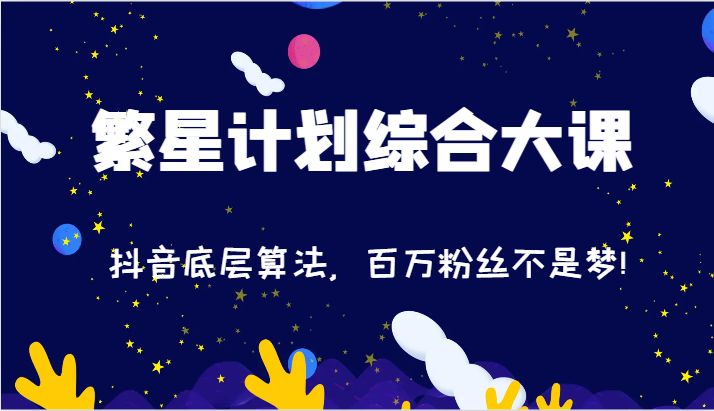 2024繁星计划综合大课：抖音底层算法，百万粉丝不是梦!（77节）-飓风网创资源站