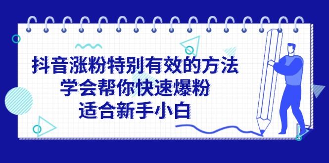 （11823期）抖音涨粉特别有效的方法，学会帮你快速爆粉，适合新手小白-飓风网创资源站