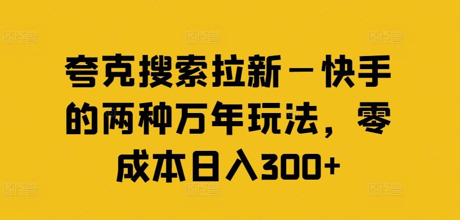 夸克搜索拉新—快手的两种万年玩法，零成本日入300+-飓风网创资源站