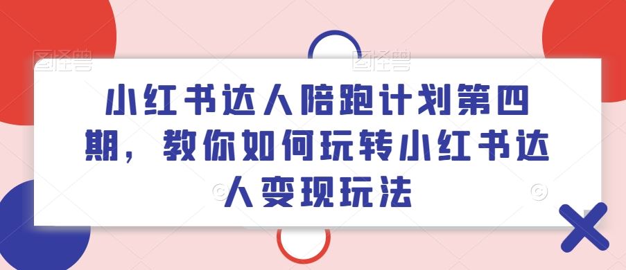 小红书达人陪跑计划第四期，教你如何玩转小红书达人变现玩法-飓风网创资源站