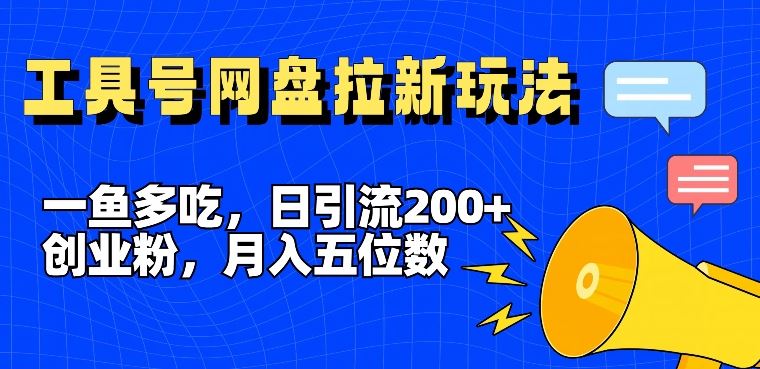 一鱼多吃，日引流200+创业粉，全平台工具号，网盘拉新新玩法月入5位数【揭秘】-飓风网创资源站