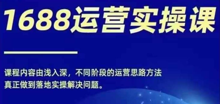 1688实操运营课，零基础学会1688实操运营，电商年入百万不是梦-飓风网创资源站