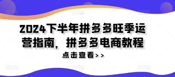 2024下半年拼多多旺季运营指南，拼多多电商教程-飓风网创资源站