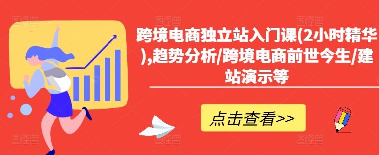 跨境电商独立站入门课(2小时精华),趋势分析/跨境电商前世今生/建站演示等-飓风网创资源站