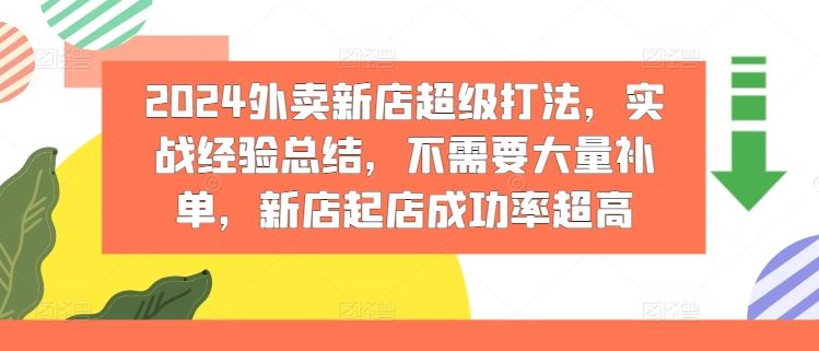 2024外卖新店超级打法，实战经验总结，不需要大量补单，新店起店成功率超高-飓风网创资源站